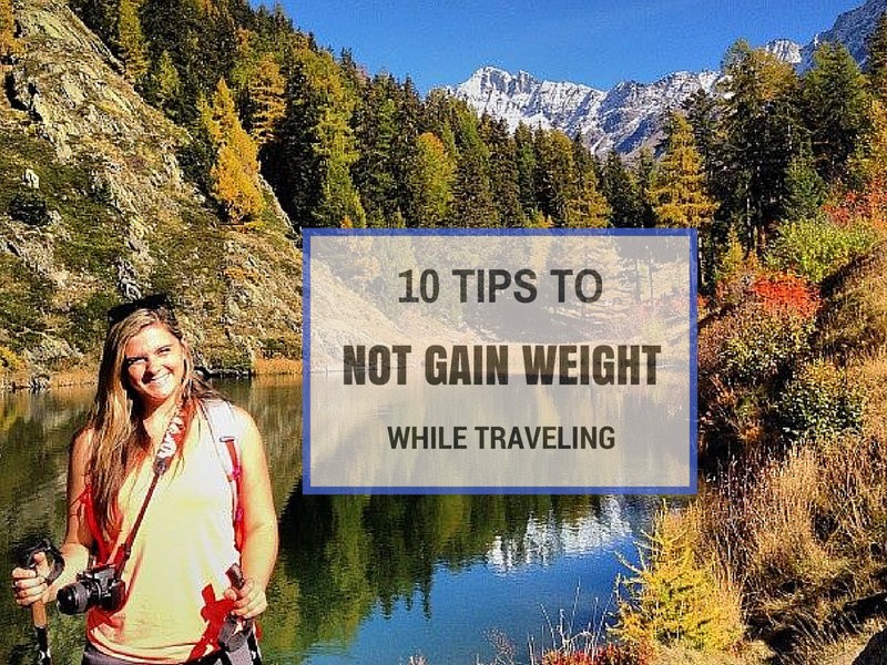 10 Tips for NOT Gaining Weight While Traveling
